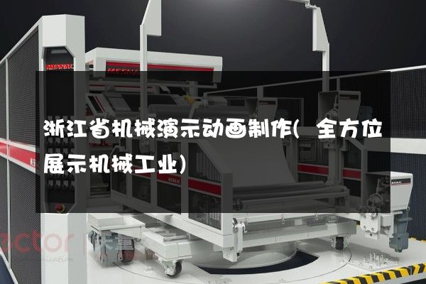 浙江省机械演示动画制作(全方位展示机械工业)