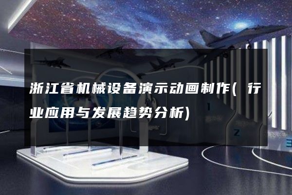 浙江省机械设备演示动画制作(行业应用与发展趋势分析)