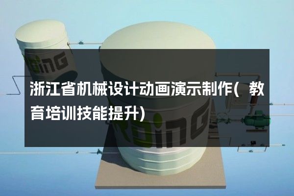 浙江省机械设计动画演示制作(教育培训技能提升)