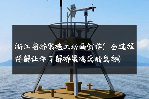 浙江省桥梁施工动画制作(全过程详解让你了解桥梁建设的奥秘)