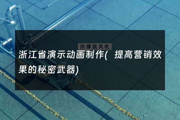 浙江省演示动画制作(提高营销效果的秘密武器)