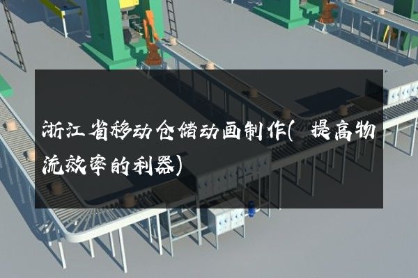 浙江省移动仓储动画制作(提高物流效率的利器)