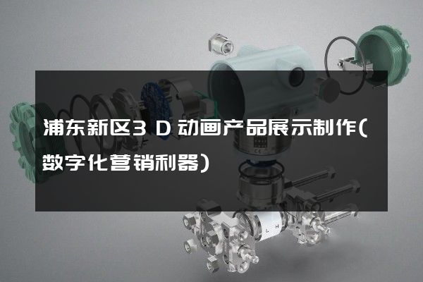 浦东新区3D动画产品展示制作(数字化营销利器)