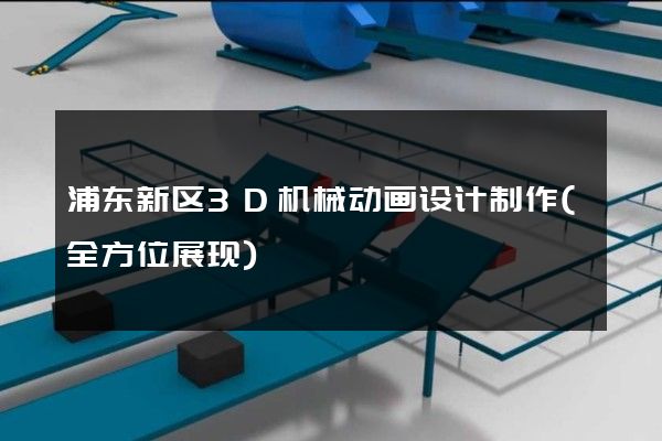 浦东新区3D机械动画设计制作(全方位展现)