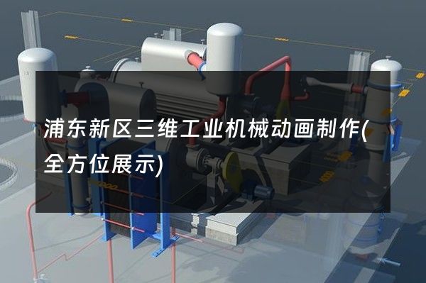 浦东新区三维工业机械动画制作(全方位展示)