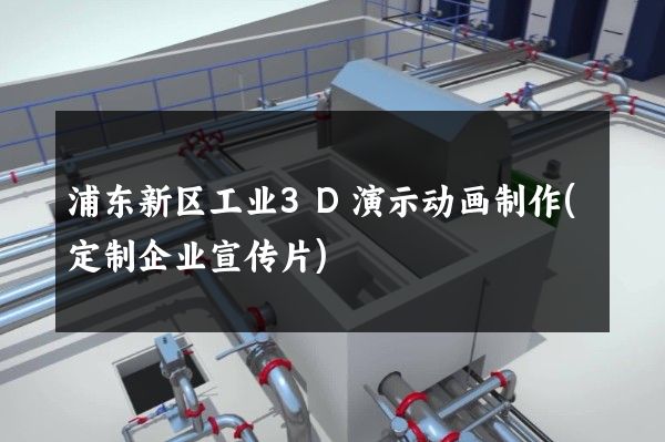 浦东新区工业3D演示动画制作(定制企业宣传片)