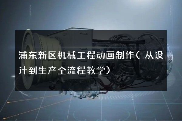 浦东新区机械工程动画制作(从设计到生产全流程教学)