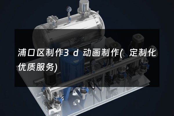 浦口区制作3d动画制作(定制化优质服务)