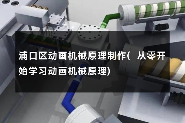 浦口区动画机械原理制作(从零开始学习动画机械原理)