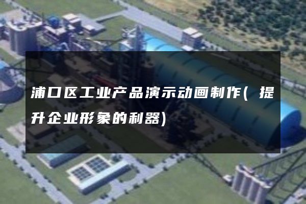 浦口区工业产品演示动画制作(提升企业形象的利器)