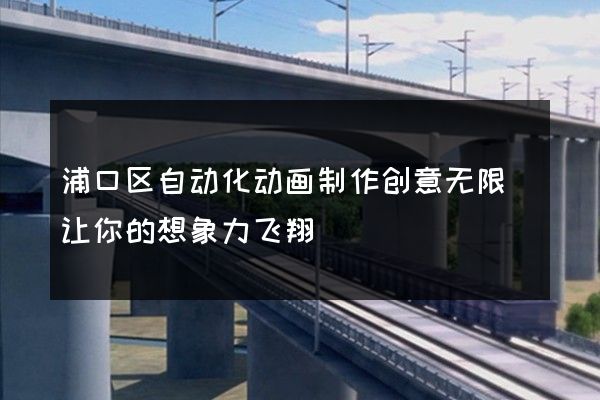 浦口区自动化动画制作创意无限(让你的想象力飞翔)