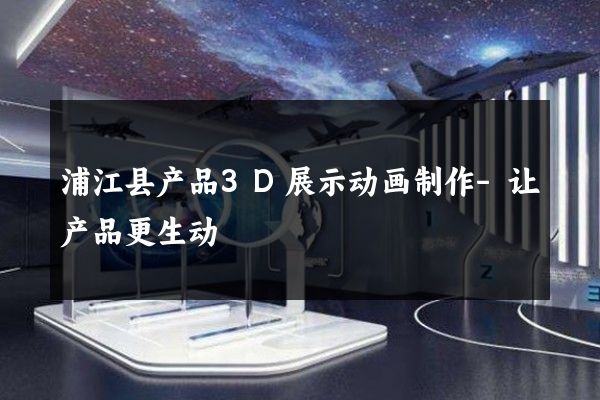 浦江县产品3D展示动画制作-让产品更生动