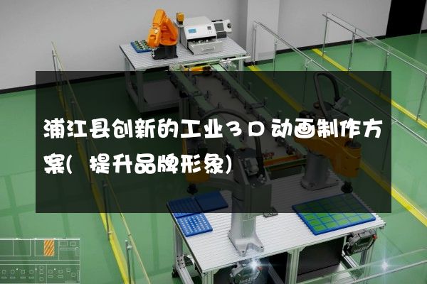 浦江县创新的工业3D动画制作方案(提升品牌形象)