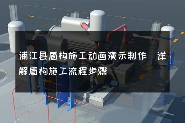 浦江县盾构施工动画演示制作(详解盾构施工流程步骤)