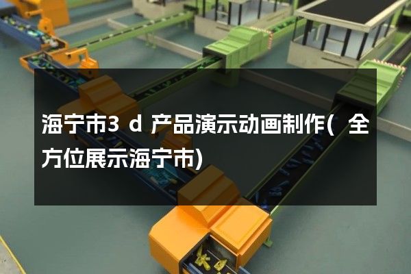 海宁市3d产品演示动画制作(全方位展示海宁市)