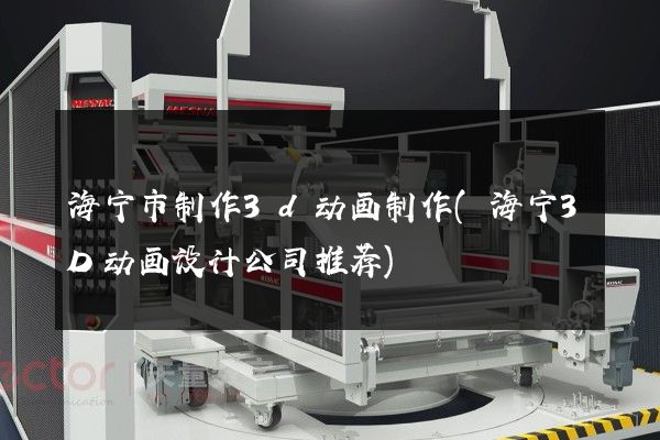 海宁市制作3d动画制作(海宁3D动画设计公司推荐)