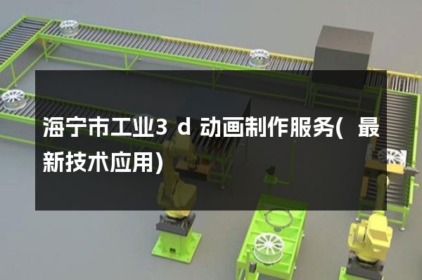 海宁市工业3d动画制作服务(最新技术应用)