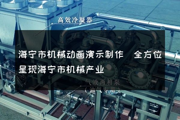 海宁市机械动画演示制作(全方位呈现海宁市机械产业)