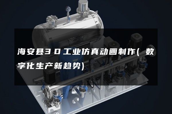 海安县3D工业仿真动画制作(数字化生产新趋势)