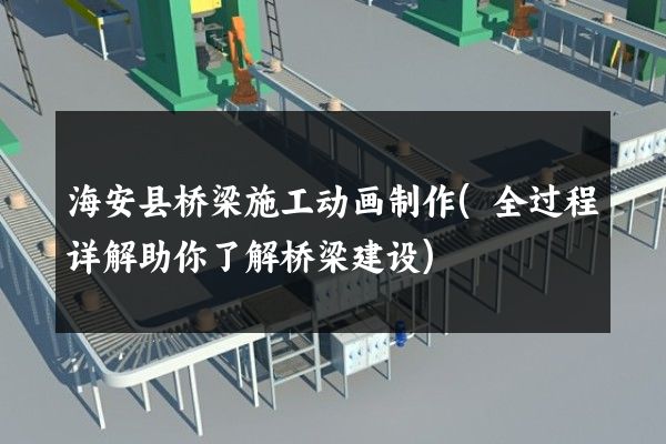 海安县桥梁施工动画制作(全过程详解助你了解桥梁建设)