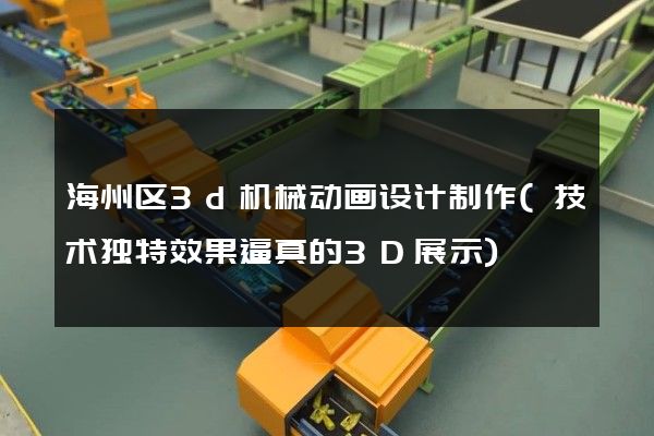 海州区3d机械动画设计制作(技术独特效果逼真的3D展示)