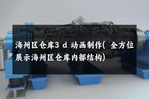 海州区仓库3d动画制作(全方位展示海州区仓库内部结构)