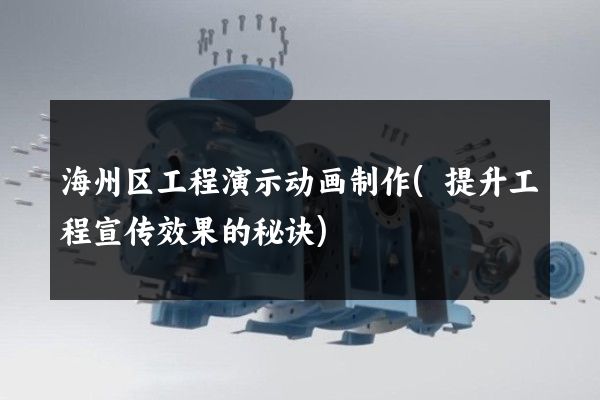 海州区工程演示动画制作(提升工程宣传效果的秘诀)