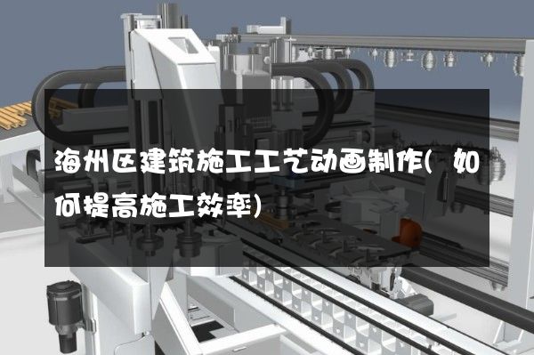 海州区建筑施工工艺动画制作(如何提高施工效率)