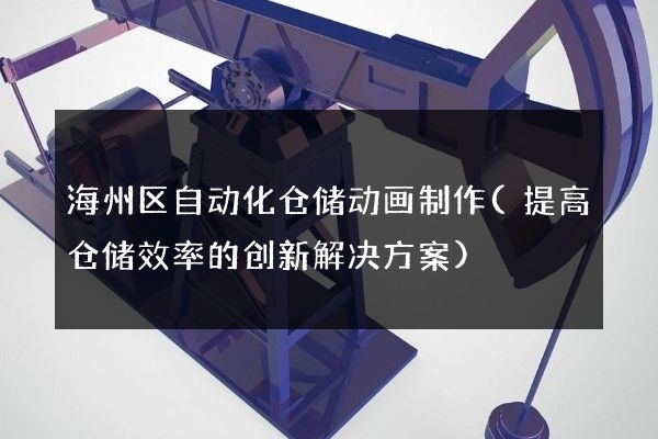 海州区自动化仓储动画制作(提高仓储效率的创新解决方案)