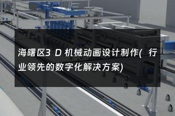 海曙区3D机械动画设计制作(行业领先的数字化解决方案)