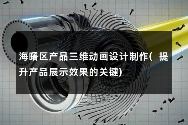 海曙区产品三维动画设计制作(提升产品展示效果的关键)