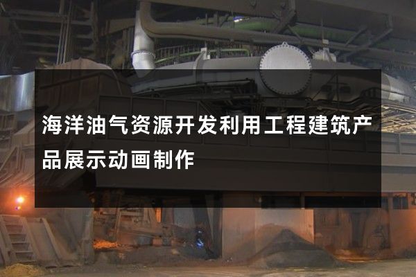 海洋油气资源开发利用工程建筑产品展示动画制作