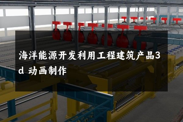 海洋能源开发利用工程建筑产品3d动画制作