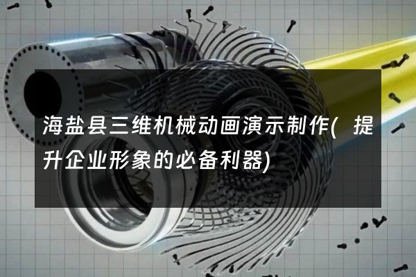 海盐县三维机械动画演示制作(提升企业形象的必备利器)