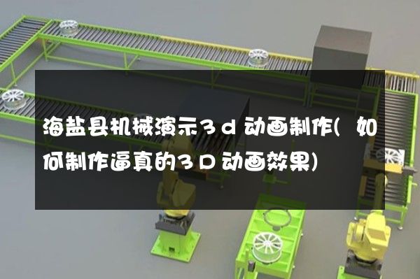 海盐县机械演示3d动画制作(如何制作逼真的3D动画效果)