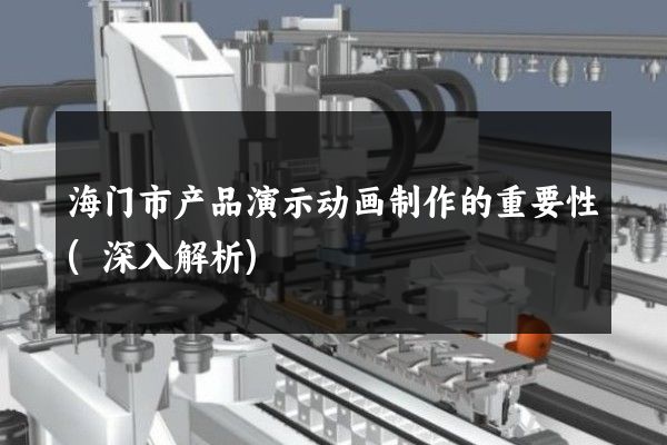 海门市产品演示动画制作的重要性(深入解析)