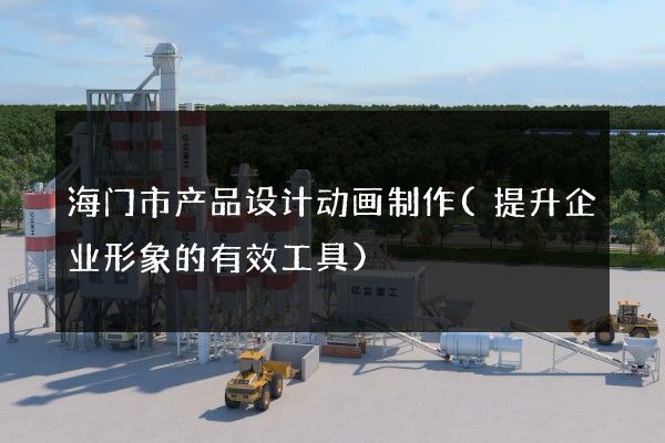 海门市产品设计动画制作(提升企业形象的有效工具)