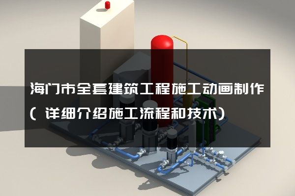 海门市全套建筑工程施工动画制作(详细介绍施工流程和技术)