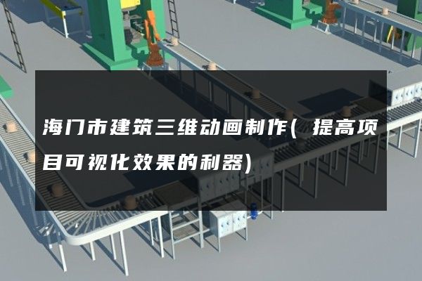 海门市建筑三维动画制作(提高项目可视化效果的利器)