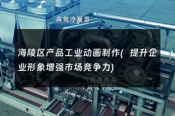 海陵区产品工业动画制作(提升企业形象增强市场竞争力)