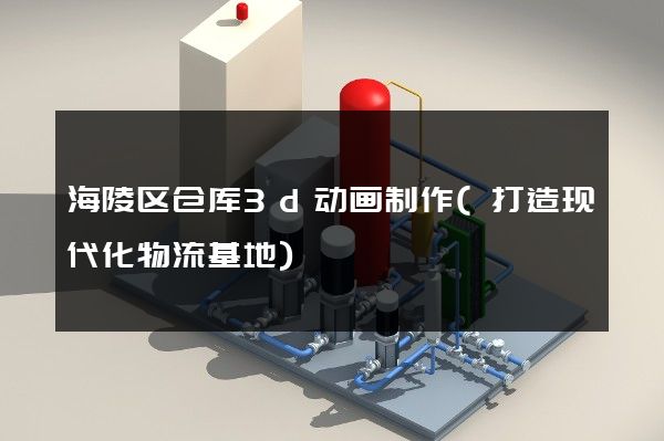 海陵区仓库3d动画制作(打造现代化物流基地)