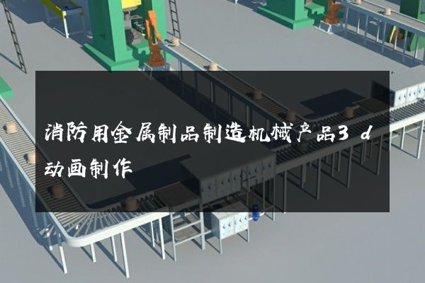 消防用金属制品制造机械产品3d动画制作