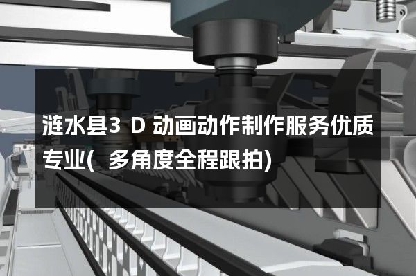 涟水县3D动画动作制作服务优质专业(多角度全程跟拍)