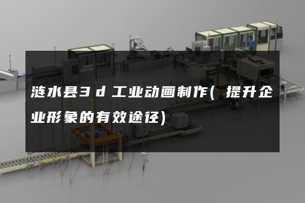 涟水县3d工业动画制作(提升企业形象的有效途径)