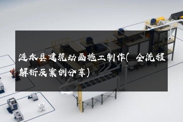 涟水县建筑动画施工制作(全流程解析及案例分享)