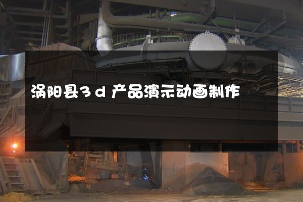 涡阳县3d产品演示动画制作