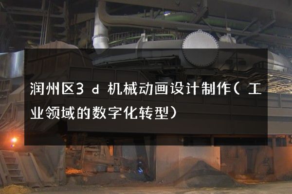 润州区3d机械动画设计制作(工业领域的数字化转型)