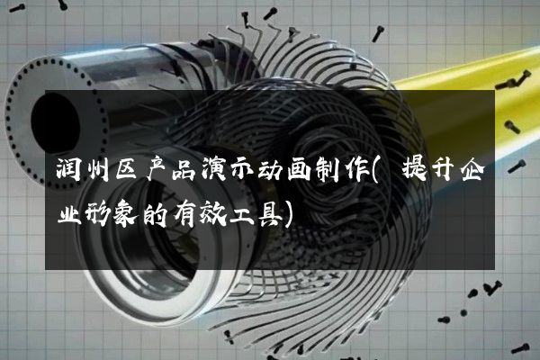 润州区产品演示动画制作(提升企业形象的有效工具)