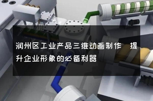 润州区工业产品三维动画制作(提升企业形象的必备利器)