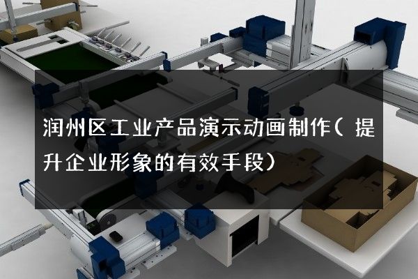 润州区工业产品演示动画制作(提升企业形象的有效手段)